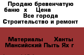 Продаю бревенчатую баню 8х4 › Цена ­ 100 000 - Все города Строительство и ремонт » Материалы   . Ханты-Мансийский,Пыть-Ях г.